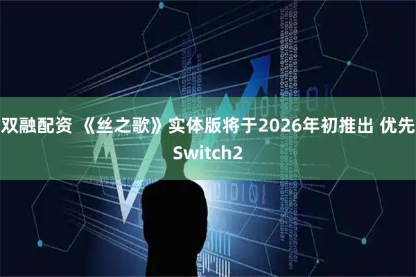 双融配资 《丝之歌》实体版将于2026年初推出 优先Switch2