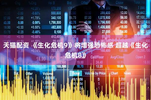 天猫配资 《生化危机9》将增强恐怖感 超越《生化危机8》