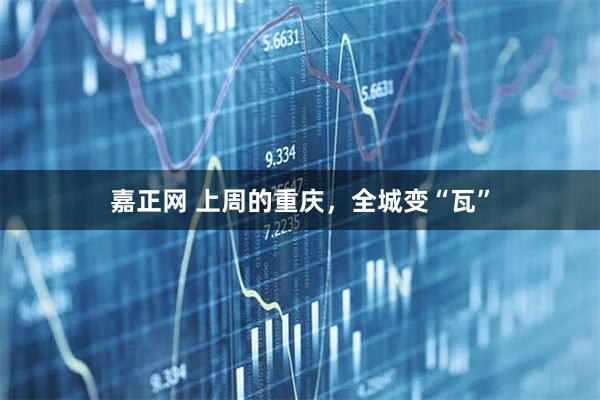 嘉正网 上周的重庆，全城变“瓦”