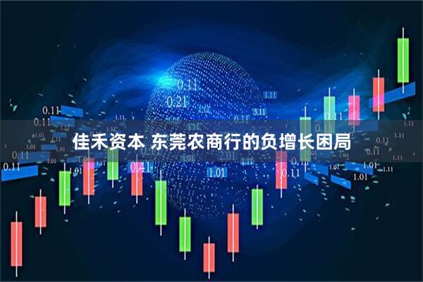 佳禾资本 东莞农商行的负增长困局