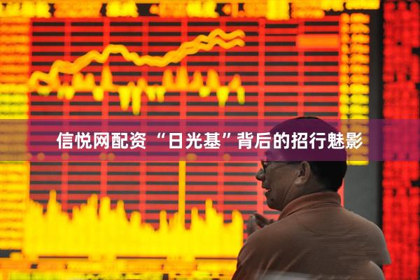信悦网配资 “日光基”背后的招行魅影