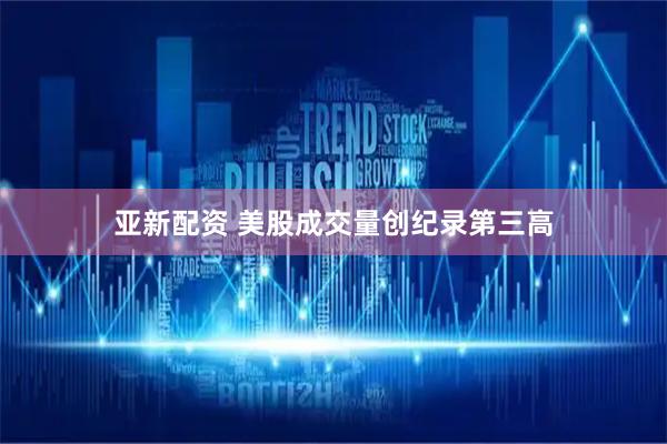 亚新配资 美股成交量创纪录第三高