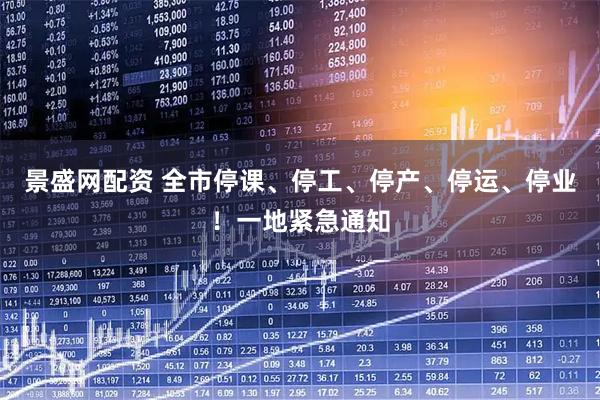 景盛网配资 全市停课、停工、停产、停运、停业！一地紧急通知