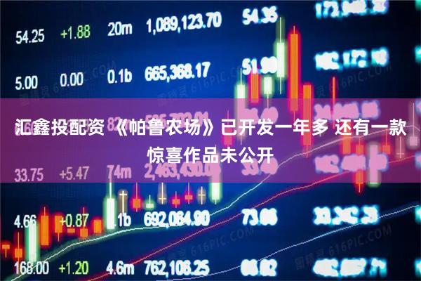 汇鑫投配资 《帕鲁农场》已开发一年多 还有一款惊喜作品未公开