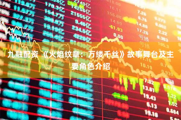 九融配资 《火焰纹章：万缕千丝》故事舞台及主要角色介绍