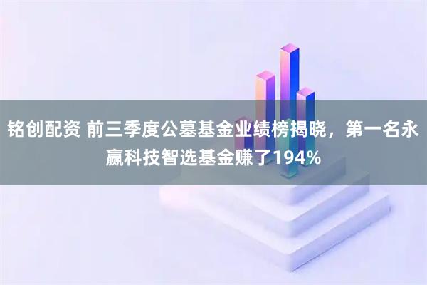 铭创配资 前三季度公墓基金业绩榜揭晓，第一名永赢科技智选基金赚了194%
