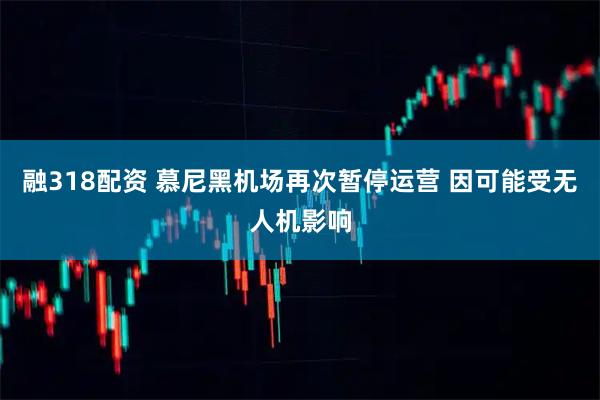 融318配资 慕尼黑机场再次暂停运营 因可能受无人机影响