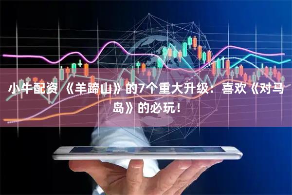 小牛配资 《羊蹄山》的7个重大升级：喜欢《对马岛》的必玩！