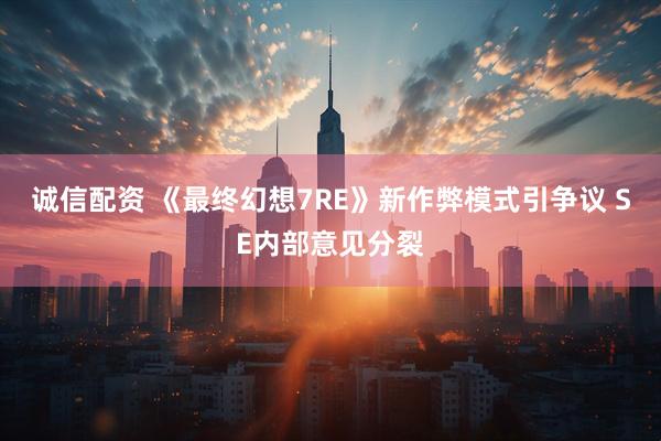 诚信配资 《最终幻想7RE》新作弊模式引争议 SE内部意见分裂