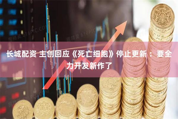 长城配资 主创回应《死亡细胞》停止更新 ：要全力开发新作了