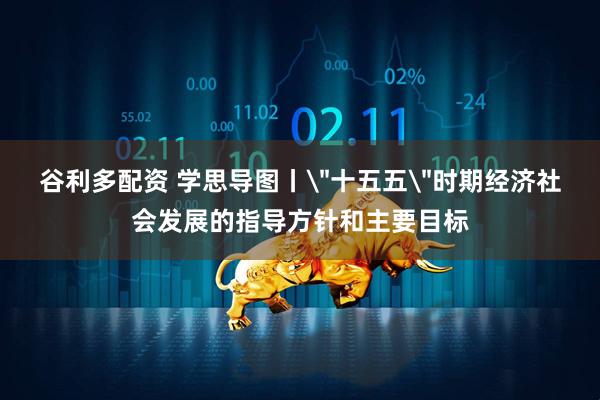 谷利多配资 学思导图丨＂十五五＂时期经济社会发展的指导方针和主要目标