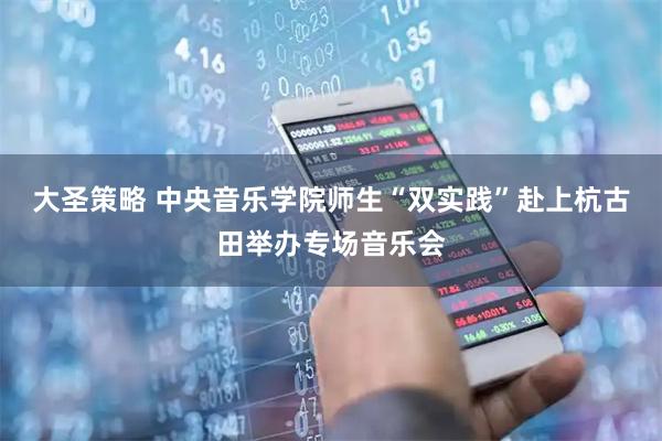 大圣策略 中央音乐学院师生“双实践”赴上杭古田举办专场音乐会