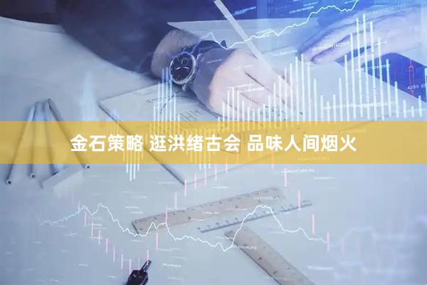 金石策略 逛洪绪古会 品味人间烟火