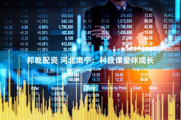 邦乾配资 河北肃宁:科技课堂伴成长