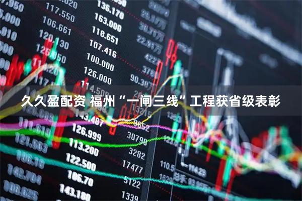久久盈配资 福州“一闸三线”工程获省级表彰