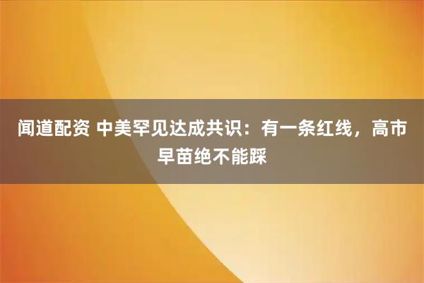 闻道配资 中美罕见达成共识:有一条红线,高市早苗绝不能踩