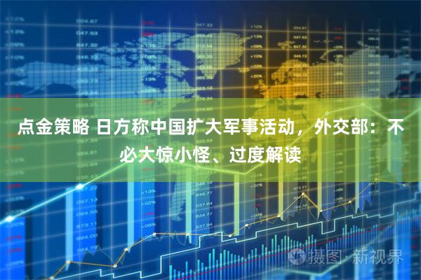 点金策略 日方称中国扩大军事活动，外交部：不必大惊小怪、过度解读