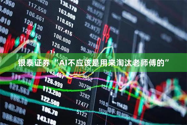 银泰证券 “AI不应该是用来淘汰老师傅的”