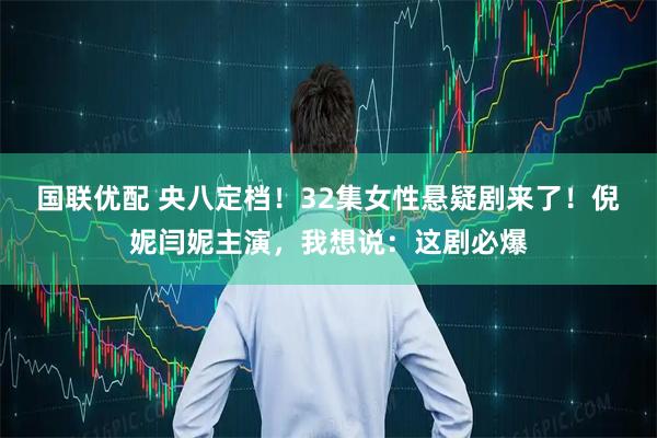 国联优配 央八定档！32集女性悬疑剧来了！倪妮闫妮主演，我想说：这剧必爆