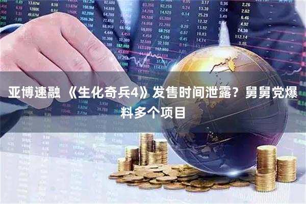 亚博速融 《生化奇兵4》发售时间泄露？舅舅党爆料多个项目